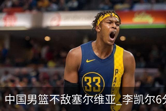 中国男篮不敌塞尔维亚 李凯尔6分4板赵睿13分