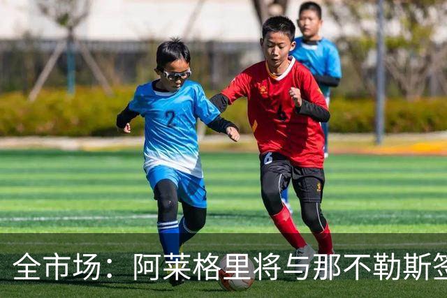 全市场：阿莱格里将与那不勒斯签约2＋1年，合同不含提前解约条款