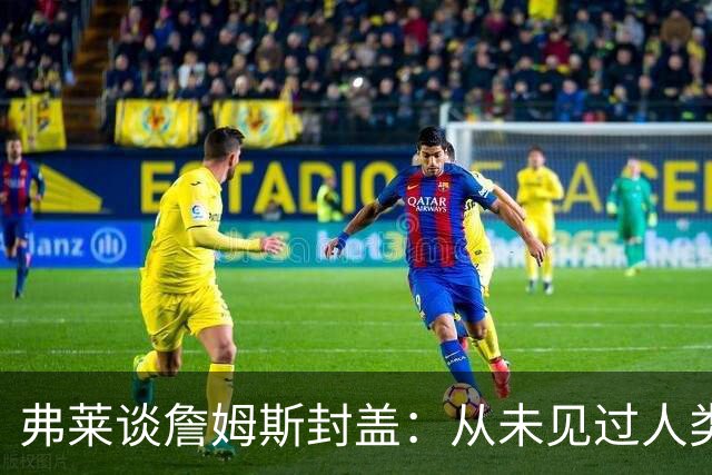 弗莱谈詹姆斯封盖：从未见过人类能移动那么快 速度瞬间飙升1000%