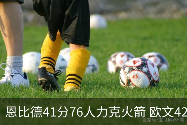 恩比德41分76人力克火箭 欧文42分独行侠险胜