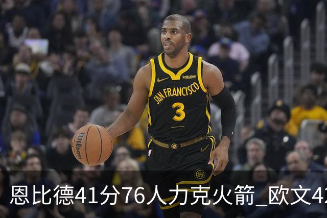 恩比德41分76人力克火箭 欧文42分独行侠险胜