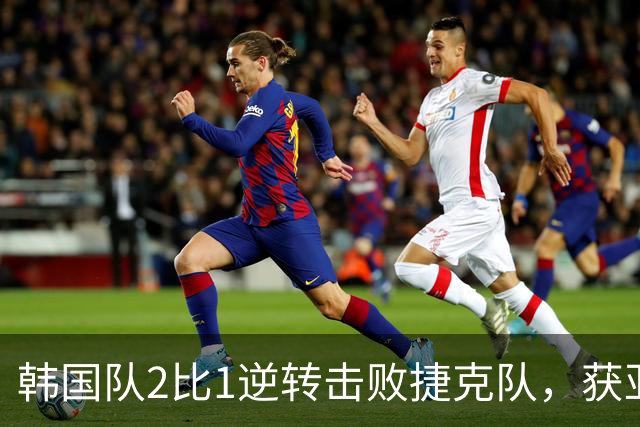 韩国队2比1逆转击败捷克队，获亚洲球队美加墨世界杯首胜
